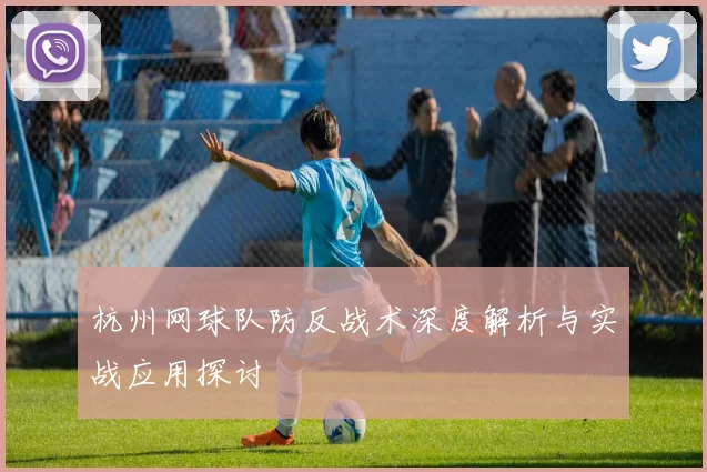杭州网球队防反战术深度解析与实战应用探讨