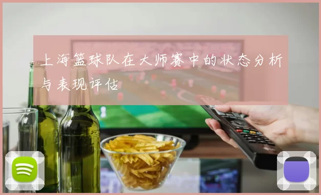 上海篮球队在大师赛中的状态分析与表现评估