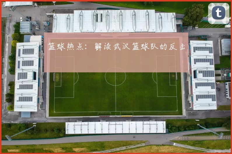 篮球热点：解读武汉篮球队的反击