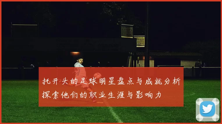 托开头的足球明星盘点与成就分析探索他们的职业生涯与影响力