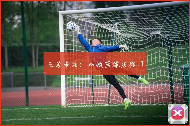 王芳专访：回顾篮球历程_1