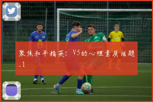 聚焦和平精英：V5的心理素质话题_1